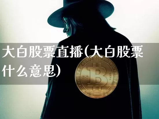 大白股票直播(大白股票什么意思)_https://www.huakunhengjia.com_股票资讯_第1张