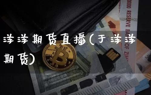 洋洋期货直播(于洋洋期货)_https://www.huakunhengjia.com_财经资讯_第1张