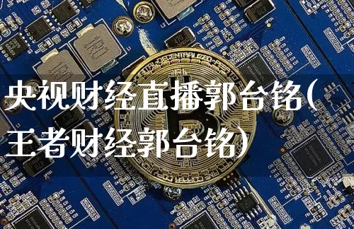 央视财经直播郭台铭(王者财经郭台铭)_https://www.huakunhengjia.com_金融资讯_第1张