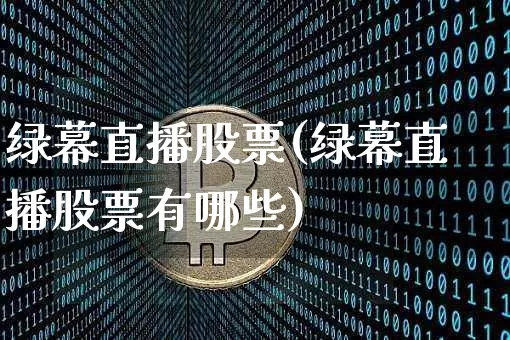 绿幕直播股票(绿幕直播股票有哪些)_https://www.huakunhengjia.com_金融资讯_第1张
