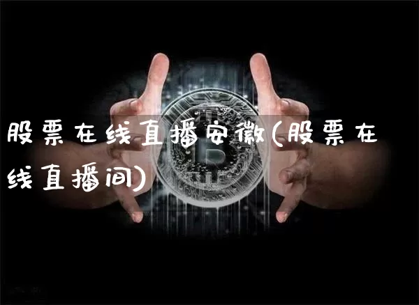 股票在线直播安徽(股票在线直播间)_https://www.huakunhengjia.com_股票资讯_第1张