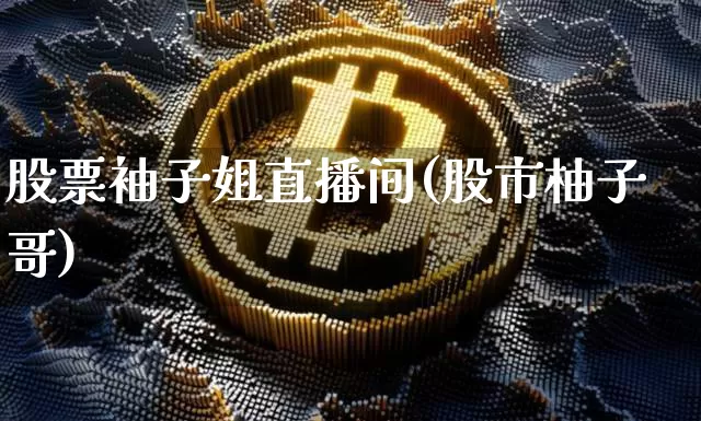 股票袖子姐直播间(股市柚子哥)_https://www.huakunhengjia.com_金融资讯_第1张
