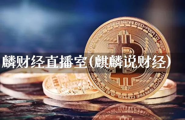 麟财经直播室(麒麟说财经)_https://www.huakunhengjia.com_股票资讯_第1张