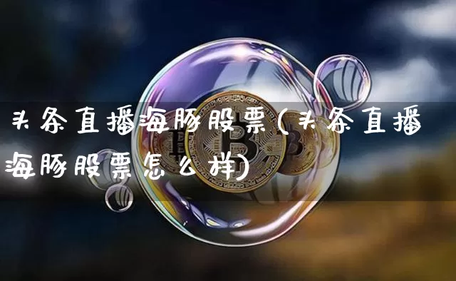 头条直播海豚股票(头条直播海豚股票怎么样)_https://www.huakunhengjia.com_股票资讯_第1张