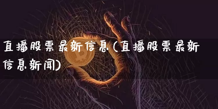 直播股票最新信息(直播股票最新信息新闻)_https://www.huakunhengjia.com_财经资讯_第1张