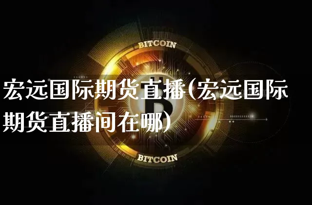 宏远国际期货直播(宏远国际期货直播间在哪)_https://www.huakunhengjia.com_期货资讯_第1张