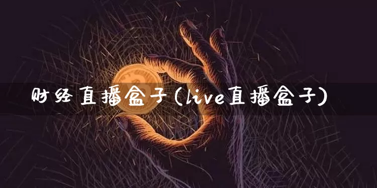 财经直播盒子(live直播盒子)_https://www.huakunhengjia.com_财经资讯_第1张