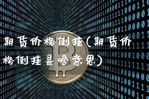 期货价格倒挂(期货价格倒挂是啥意思)_https://www.huakunhengjia.com_财经资讯_第1张