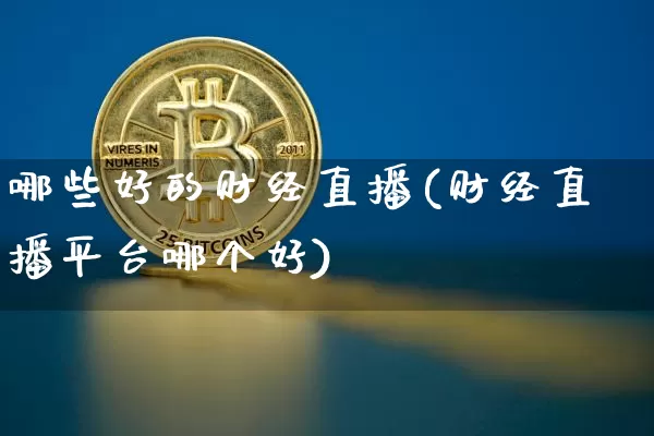 哪些好的财经直播(财经直播平台哪个好)_https://www.huakunhengjia.com_股票资讯_第1张