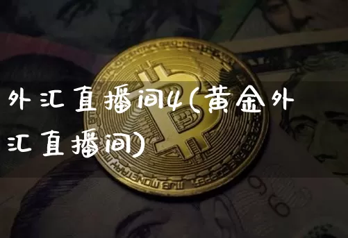 外汇直播间4(黄金外汇直播间)_https://www.huakunhengjia.com_财经资讯_第1张
