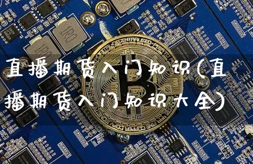 直播期货入门知识(直播期货入门知识大全)_https://www.huakunhengjia.com_期货资讯_第1张