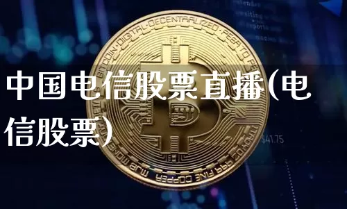 中国电信股票直播(电信股票)_https://www.huakunhengjia.com_股票资讯_第1张
