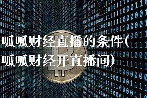 呱呱财经直播的条件(呱呱财经开直播间)_https://www.huakunhengjia.com_期货资讯_第1张