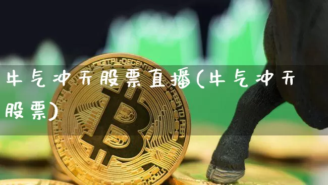 牛气冲天股票直播(牛气冲天股票)_https://www.huakunhengjia.com_股票资讯_第1张