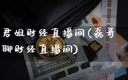 君姐财经直播间(磊哥聊财经直播间)_https://www.huakunhengjia.com_期货资讯_第1张