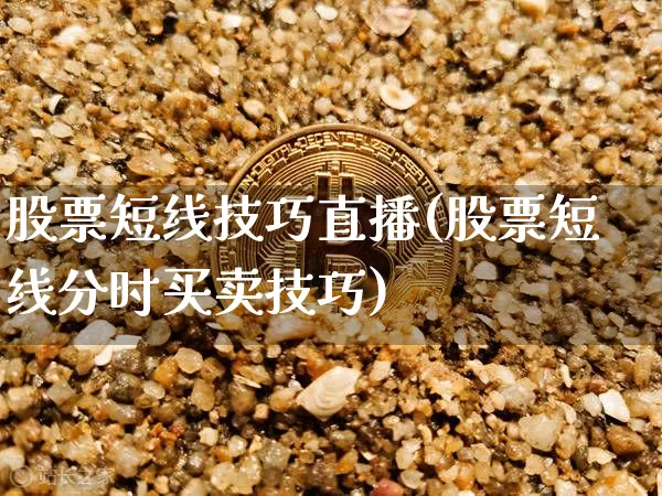 股票短线技巧直播(股票短线分时买卖技巧)_https://www.huakunhengjia.com_金融资讯_第1张