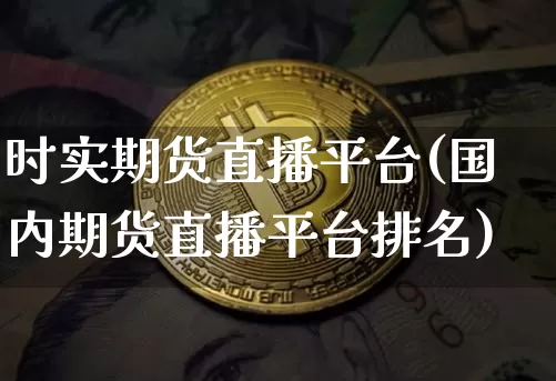 时实期货直播平台(国内期货直播平台排名)_https://www.huakunhengjia.com_期货资讯_第1张