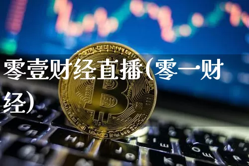 零壹财经直播(零一财经)_https://www.huakunhengjia.com_金融资讯_第1张