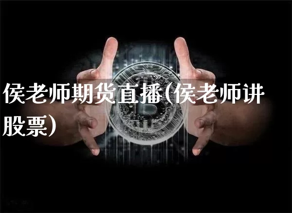 侯老师期货直播(侯老师讲股票)_https://www.huakunhengjia.com_股票资讯_第1张