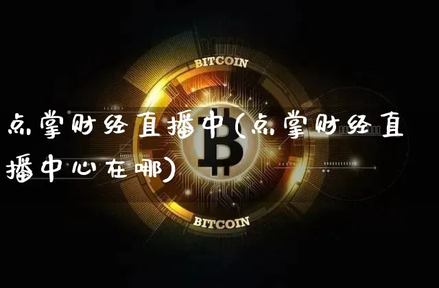 点掌财经直播中(点掌财经直播中心在哪)_https://www.huakunhengjia.com_期货资讯_第1张