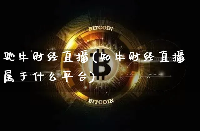 驰牛财经直播(知牛财经直播属于什么平台)_https://www.huakunhengjia.com_股票资讯_第1张