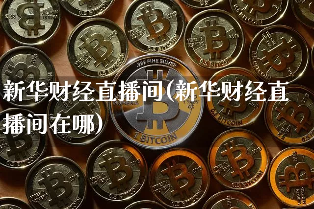 新华财经直播间(新华财经直播间在哪)_https://www.huakunhengjia.com_股票资讯_第1张