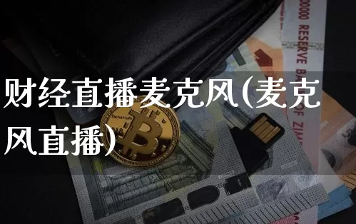 财经直播麦克风(麦克风直播)_https://www.huakunhengjia.com_财经资讯_第1张