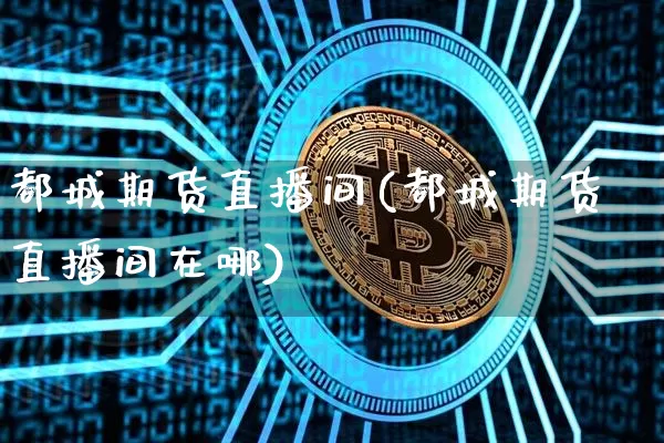 都城期货直播间(都城期货直播间在哪)_https://www.huakunhengjia.com_股票资讯_第1张