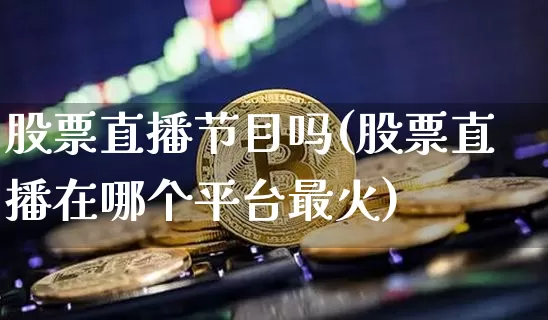 股票直播节目吗(股票直播在哪个平台最火)_https://www.huakunhengjia.com_期货资讯_第1张
