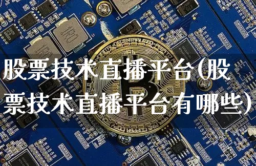 股票技术直播平台(股票技术直播平台有哪些)_https://www.huakunhengjia.com_财经资讯_第1张