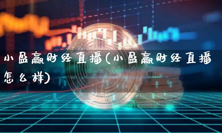 小盈赢财经直播(小盈赢财经直播怎么样)_https://www.huakunhengjia.com_财经资讯_第1张