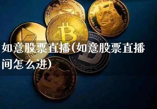 如意股票直播(如意股票直播间怎么进)_https://www.huakunhengjia.com_金融资讯_第1张