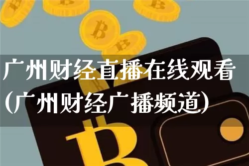 广州财经直播在线观看(广州财经广播频道)_https://www.huakunhengjia.com_期货资讯_第1张