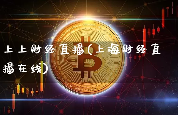 上上财经直播(上海财经直播在线)_https://www.huakunhengjia.com_期货资讯_第1张