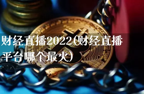 财经直播2022(财经直播平台哪个最火)_https://www.huakunhengjia.com_期货资讯_第1张
