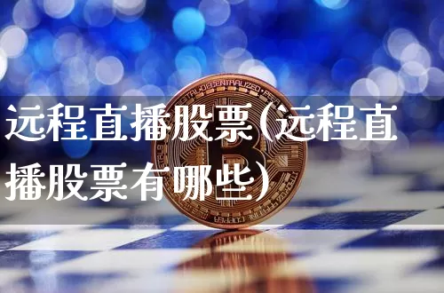 远程直播股票(远程直播股票有哪些)_https://www.huakunhengjia.com_金融资讯_第1张