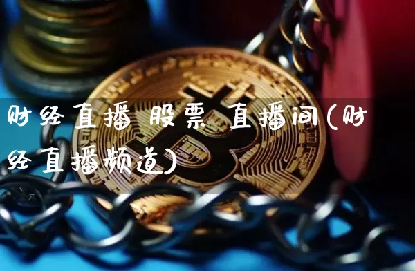 财经直播 股票 直播间(财经直播频道)_https://www.huakunhengjia.com_财经资讯_第1张