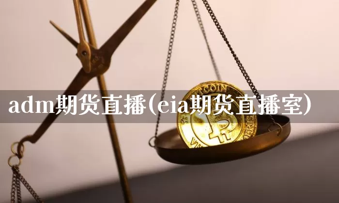 adm期货直播(eia期货直播室)_https://www.huakunhengjia.com_股票资讯_第1张