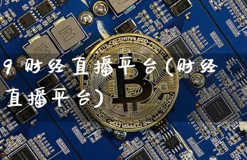 9 财经直播平台(财经直播平台)_https://www.huakunhengjia.com_财经资讯_第1张