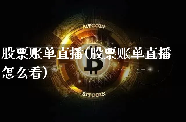股票账单直播(股票账单直播怎么看)_https://www.huakunhengjia.com_股票资讯_第1张