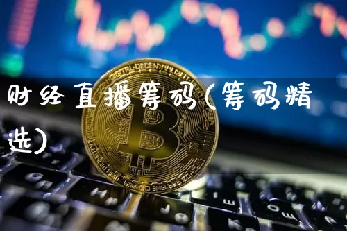 财经直播筹码(筹码精选)_https://www.huakunhengjia.com_股票资讯_第1张