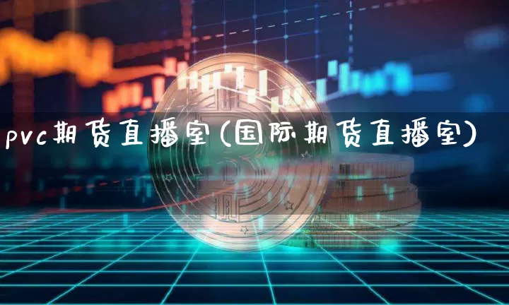 pvc期货直播室(国际期货直播室)_https://www.huakunhengjia.com_金融资讯_第1张