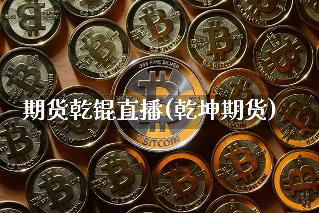 期货乾锟直播(乾坤期货)_https://www.huakunhengjia.com_股票资讯_第1张
