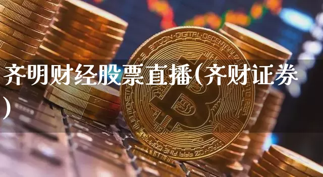 齐明财经股票直播(齐财证券)_https://www.huakunhengjia.com_财经资讯_第1张