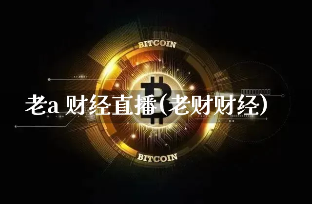 老a 财经直播(老财财经)_https://www.huakunhengjia.com_金融资讯_第1张
