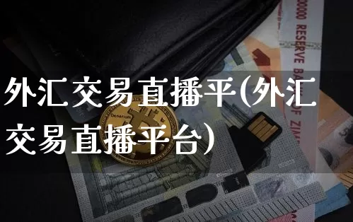 外汇交易直播平(外汇交易直播平台)_https://www.huakunhengjia.com_期货资讯_第1张