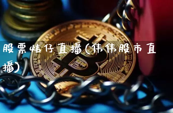 股票炜仔直播(伟伟股市直播)_https://www.huakunhengjia.com_财经资讯_第1张