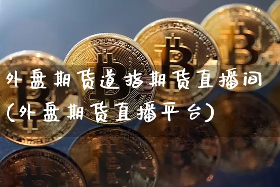 外盘期货道指期货直播间(外盘期货直播平台)_https://www.huakunhengjia.com_金融资讯_第1张