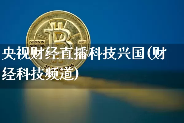 央视财经直播科技兴国(财经科技频道)_https://www.huakunhengjia.com_金融资讯_第1张
