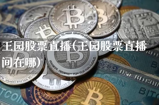 王园股票直播(王园股票直播间在哪)_https://www.huakunhengjia.com_财经资讯_第1张